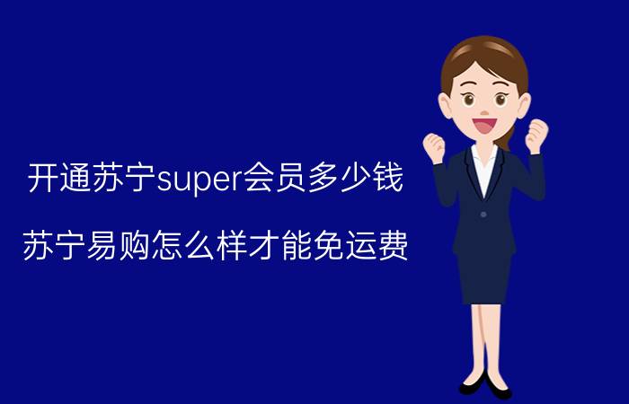 开通苏宁super会员多少钱 苏宁易购怎么样才能免运费？